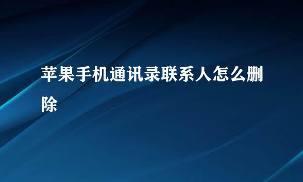 苹果手机通讯录联系人怎么删除