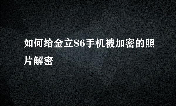 如何给金立S6手机被加密的照片解密