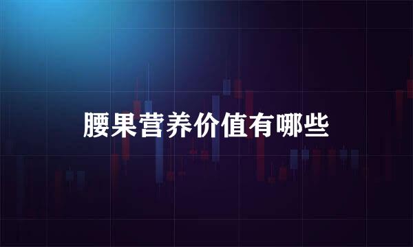 腰果营养价值有哪些