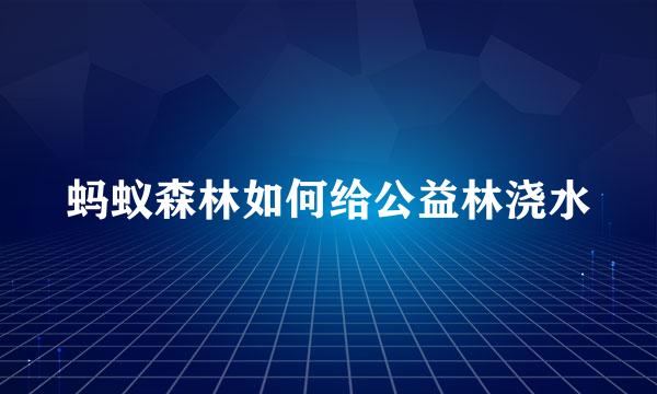 蚂蚁森林如何给公益林浇水