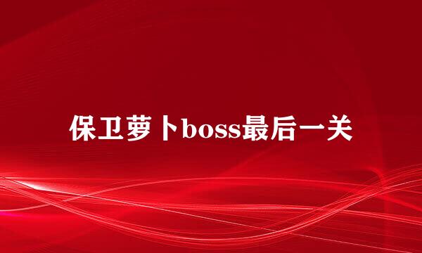 保卫萝卜boss最后一关