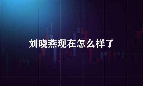 刘晓燕现在怎么样了