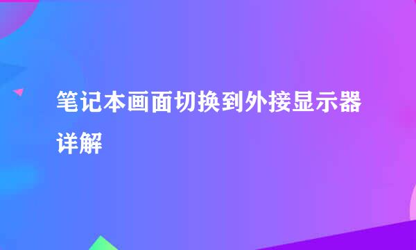 笔记本画面切换到外接显示器详解