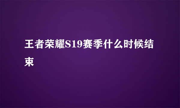王者荣耀S19赛季什么时候结束