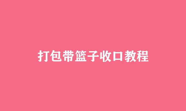 打包带篮子收口教程