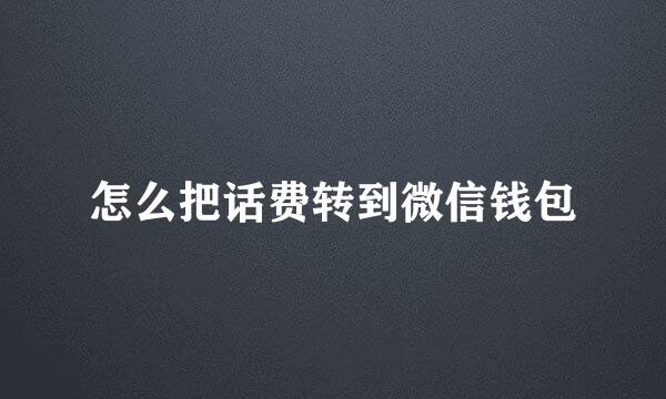 怎么把话费转到微信钱包