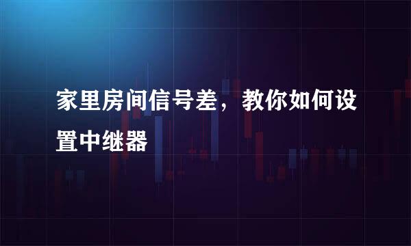 家里房间信号差,教你如何设置中继器