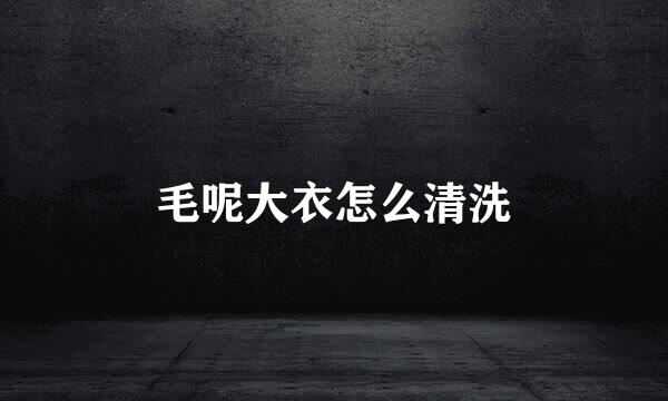 毛呢大衣怎么清洗