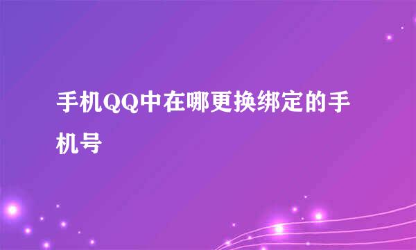 手机QQ中在哪更换绑定的手机号
