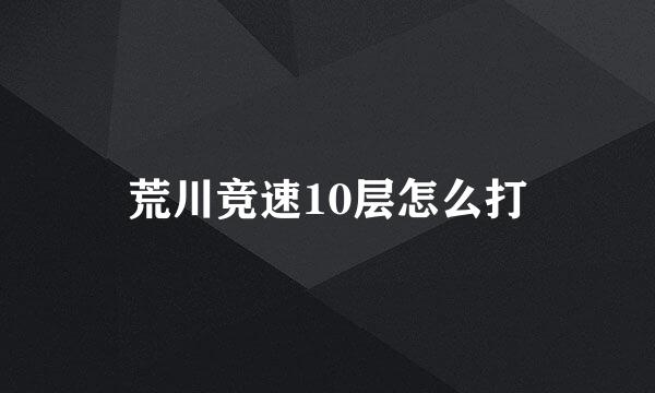荒川竞速10层怎么打