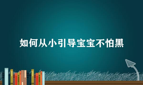 如何从小引导宝宝不怕黑