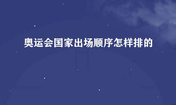 奥运会国家出场顺序怎样排的