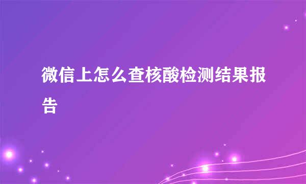 微信上怎么查核酸检测结果报告