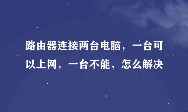 路由器连接两台电脑，一台可以上网，一台不能，怎么解决