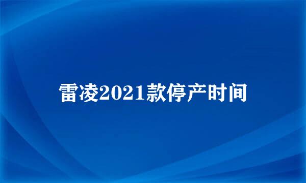 雷凌2021款停产时间