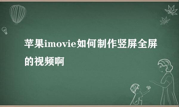 苹果imovie如何制作竖屏全屏的视频啊