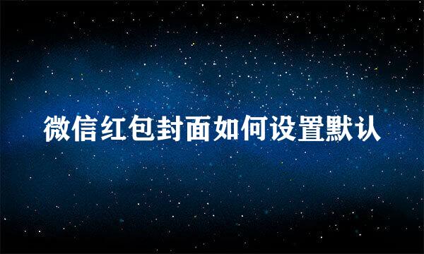 微信红包封面如何设置默认