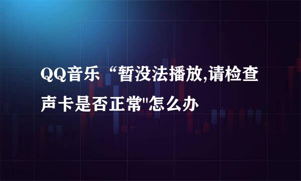 QQ音乐“暂没法播放,请检查声卡是否正常