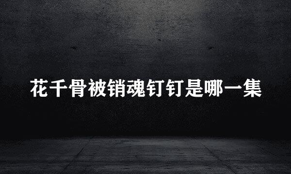 花千骨被销魂钉钉是哪一集