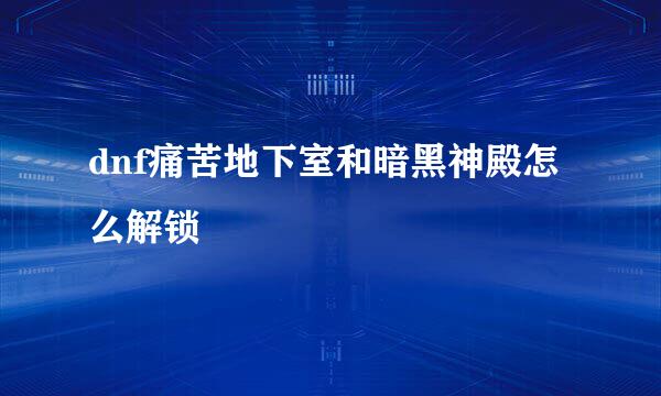 dnf痛苦地下室和暗黑神殿怎么解锁