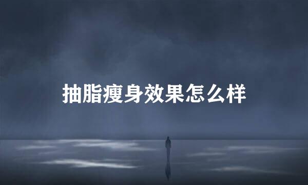 抽脂瘦身效果怎么样