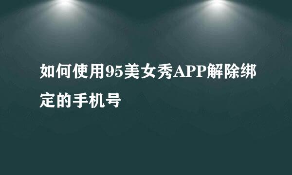 如何使用95美女秀APP解除绑定的手机号