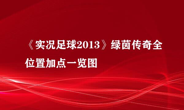 《实况足球2013》绿茵传奇全位置加点一览图