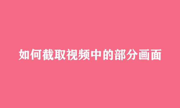 如何截取视频中的部分画面