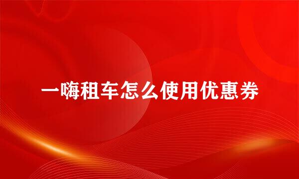 一嗨租车怎么使用优惠券