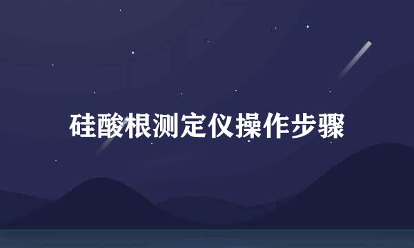 硅酸根测定仪操作步骤