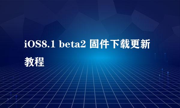 iOS8.1 beta2 固件下载更新教程