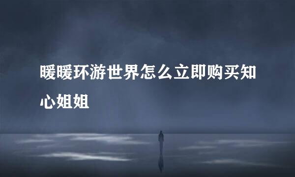 暖暖环游世界怎么立即购买知心姐姐