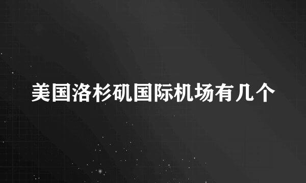 美国洛杉矶国际机场有几个