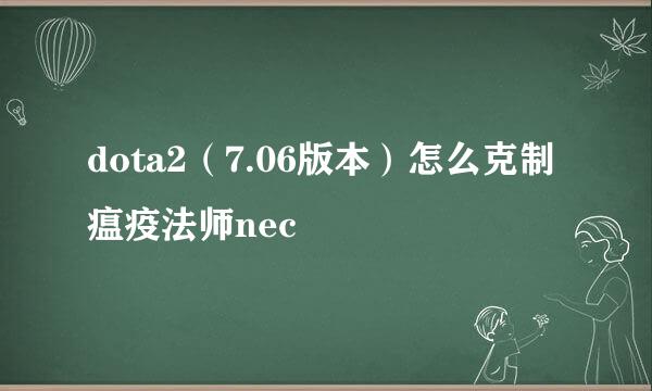 dota2(7.06版本)怎么克制瘟疫法师nec