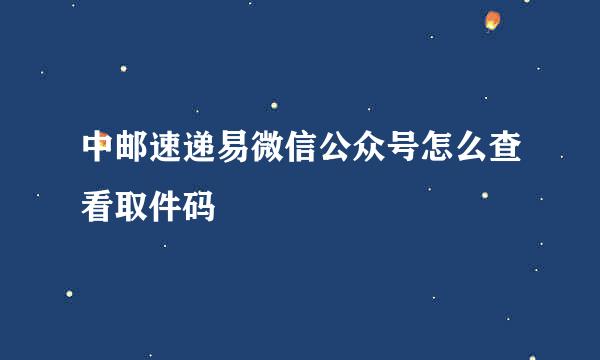 中邮速递易微信公众号怎么查看取件码