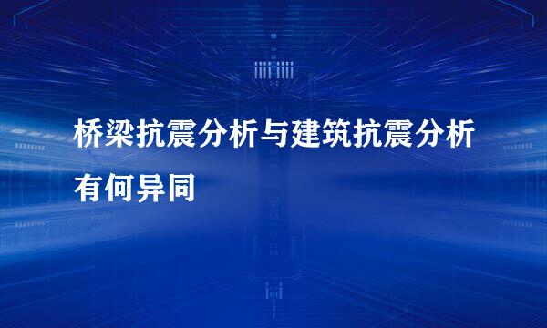 桥梁抗震分析与建筑抗震分析有何异同