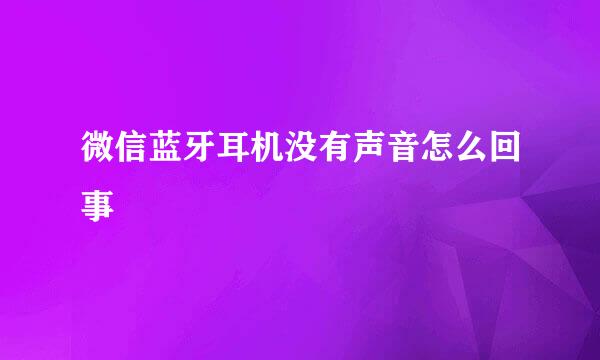 微信蓝牙耳机没有声音怎么回事