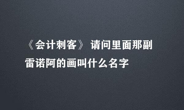 《会计刺客》 请问里面那副雷诺阿的画叫什么名字