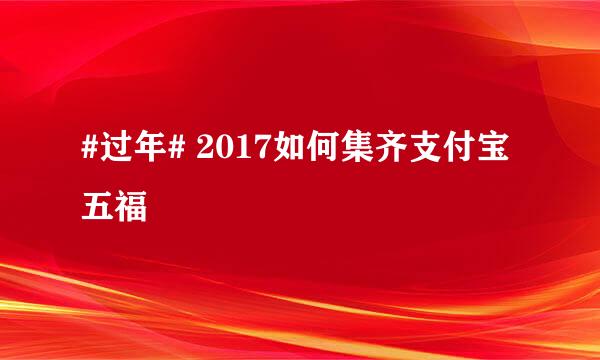 #过年# 2017如何集齐支付宝五福
