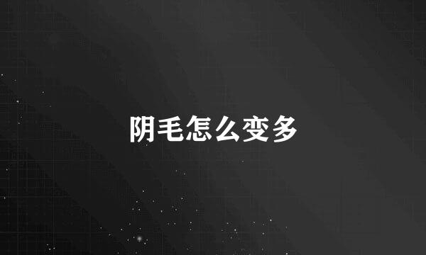 阴毛怎么变多