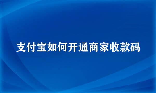 支付宝如何开通商家收款码