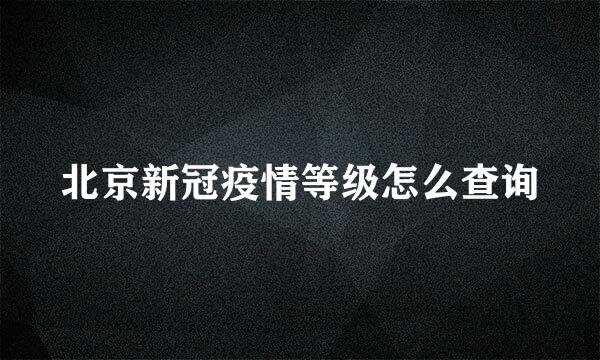 北京新冠疫情等级怎么查询