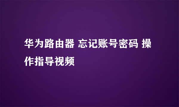 华为路由器 忘记账号密码 操作指导视频