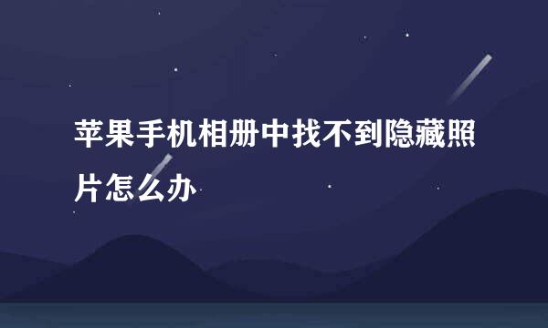 苹果手机相册中找不到隐藏照片怎么办