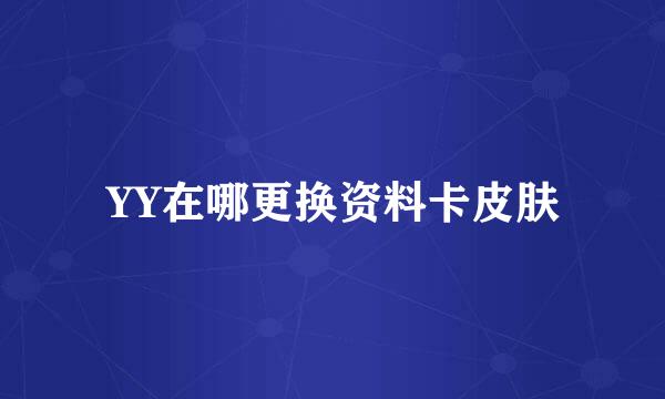 YY在哪更换资料卡皮肤