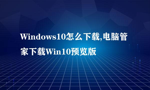 Windows10怎么下载,电脑管家下载Win10预览版
