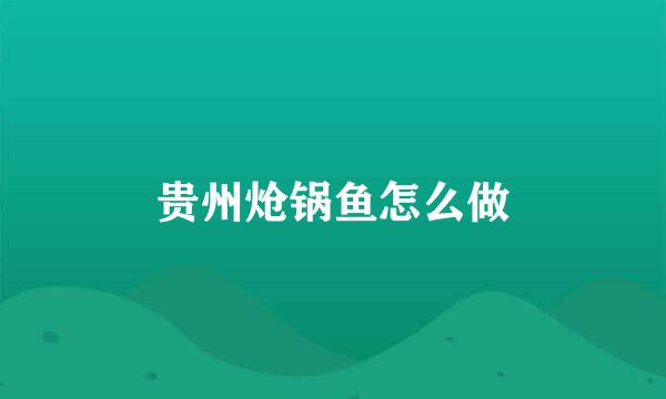 贵州炝锅鱼怎么做
