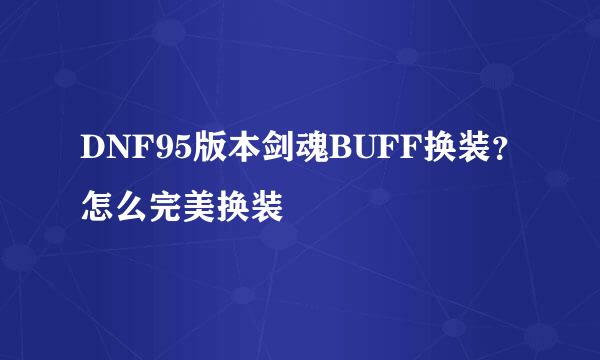 DNF95版本剑魂BUFF换装？怎么完美换装