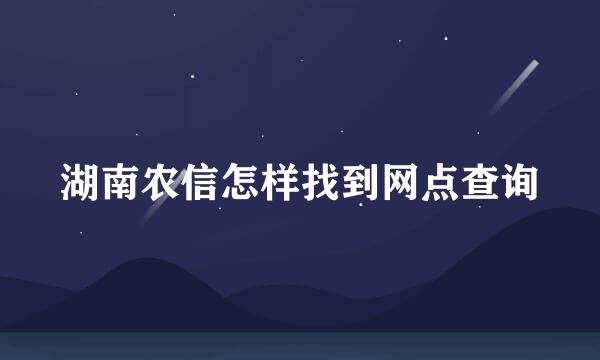 湖南农信怎样找到网点查询
