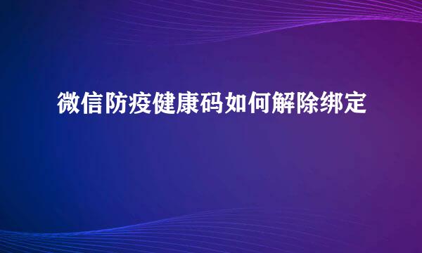 微信防疫健康码如何解除绑定